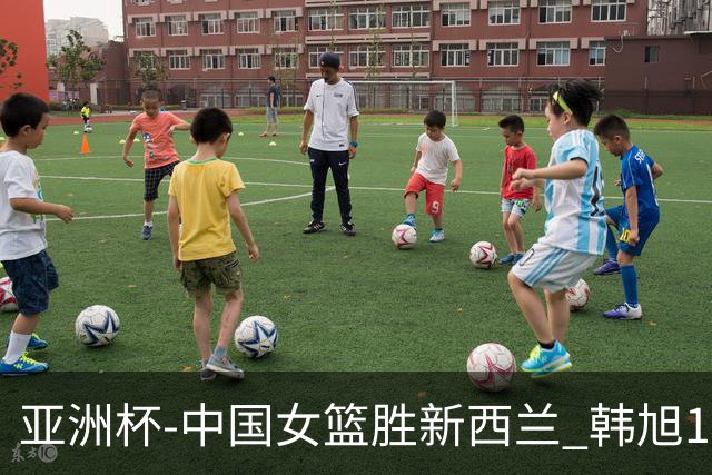 亚洲杯-中国女篮胜新西兰 韩旭17+13李梦10分